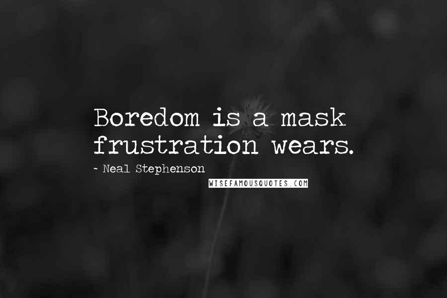 Neal Stephenson Quotes: Boredom is a mask frustration wears.