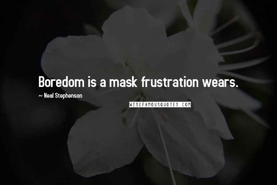 Neal Stephenson Quotes: Boredom is a mask frustration wears.