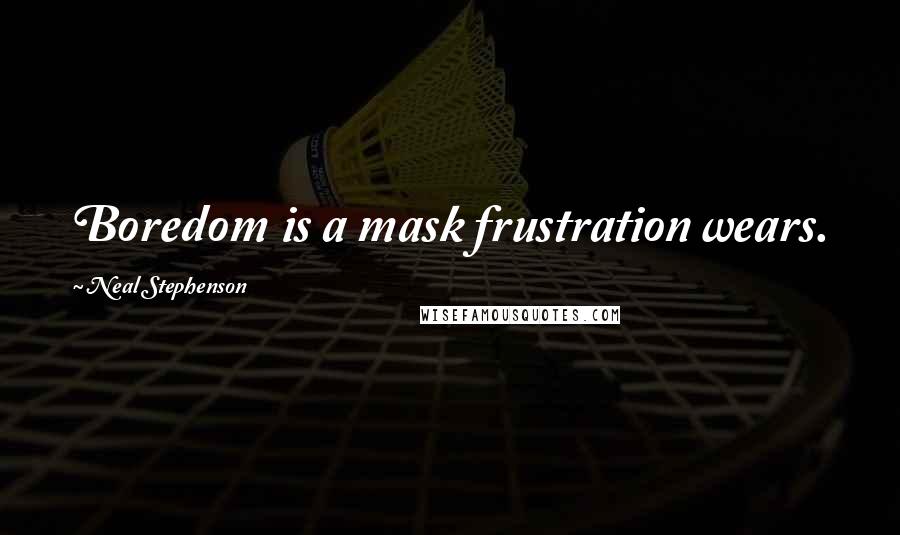 Neal Stephenson Quotes: Boredom is a mask frustration wears.