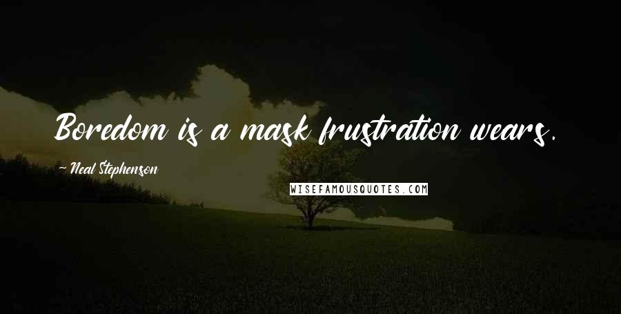 Neal Stephenson Quotes: Boredom is a mask frustration wears.