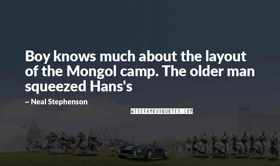 Neal Stephenson Quotes: Boy knows much about the layout of the Mongol camp. The older man squeezed Hans's