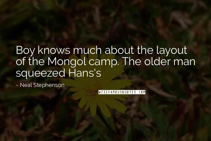 Neal Stephenson Quotes: Boy knows much about the layout of the Mongol camp. The older man squeezed Hans's