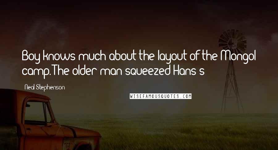 Neal Stephenson Quotes: Boy knows much about the layout of the Mongol camp. The older man squeezed Hans's