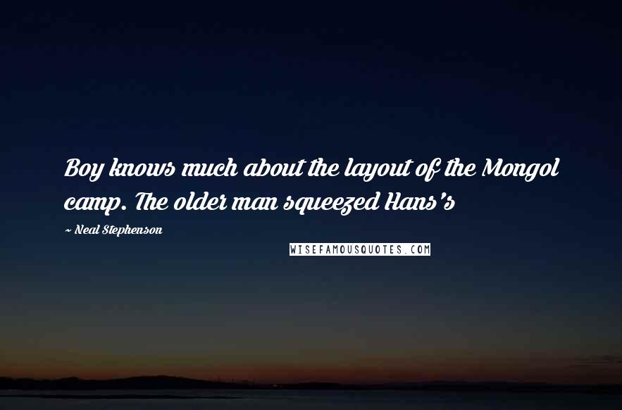 Neal Stephenson Quotes: Boy knows much about the layout of the Mongol camp. The older man squeezed Hans's