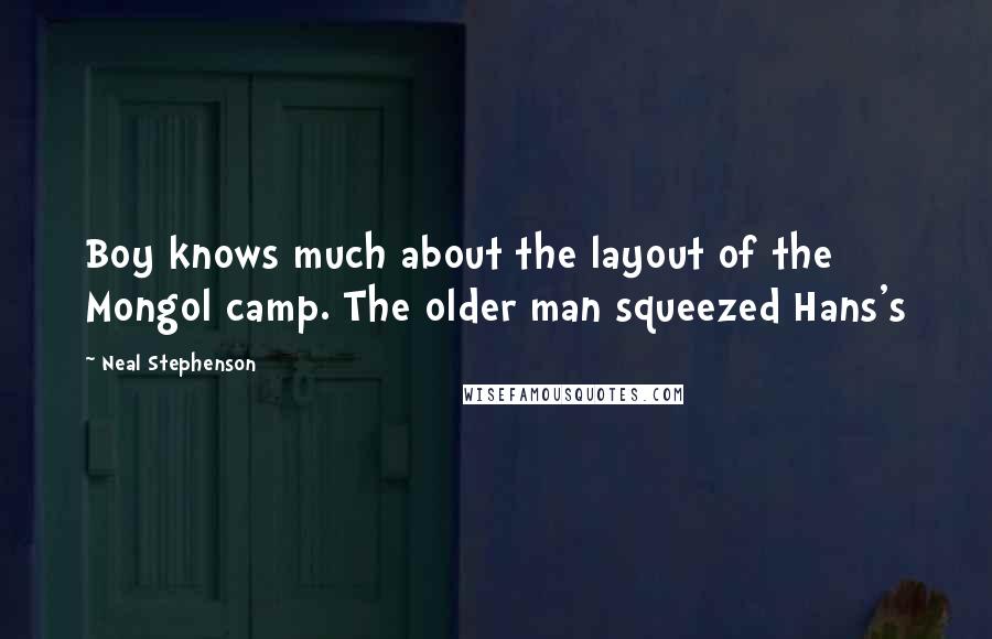 Neal Stephenson Quotes: Boy knows much about the layout of the Mongol camp. The older man squeezed Hans's