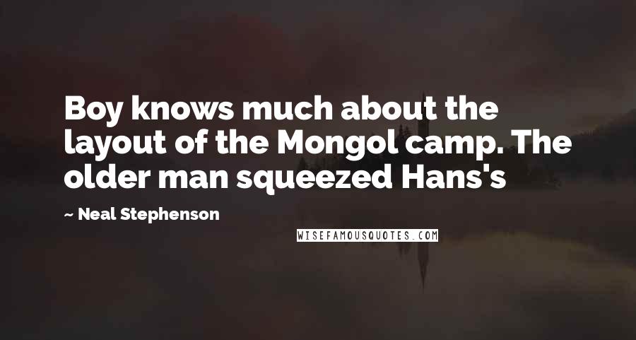 Neal Stephenson Quotes: Boy knows much about the layout of the Mongol camp. The older man squeezed Hans's