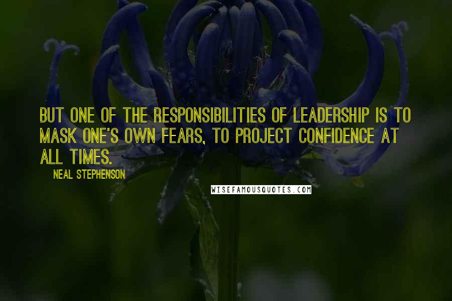 Neal Stephenson Quotes: But one of the responsibilities of leadership is to mask one's own fears, to project confidence at all times.