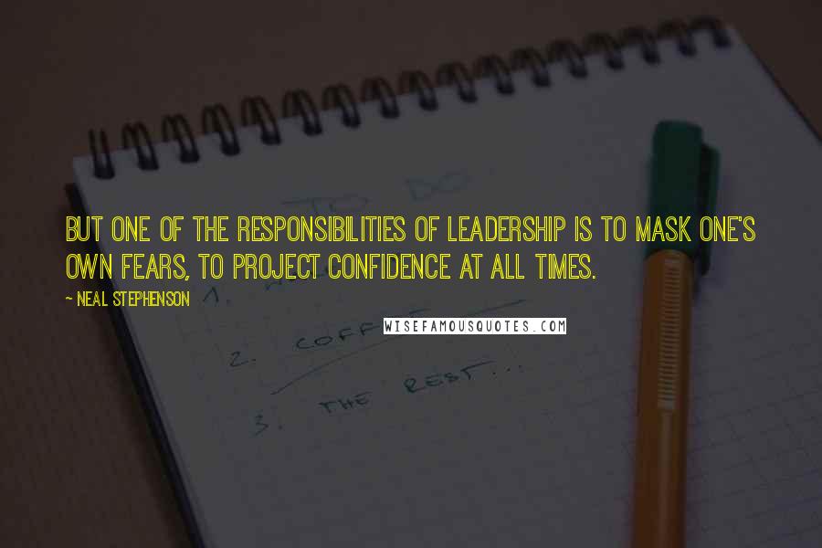 Neal Stephenson Quotes: But one of the responsibilities of leadership is to mask one's own fears, to project confidence at all times.