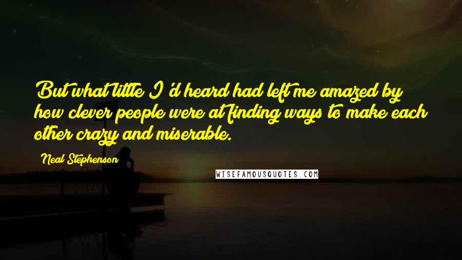 Neal Stephenson Quotes: But what little I'd heard had left me amazed by how clever people were at finding ways to make each other crazy and miserable.