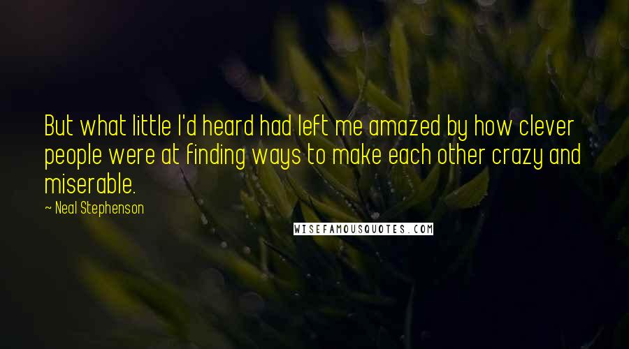 Neal Stephenson Quotes: But what little I'd heard had left me amazed by how clever people were at finding ways to make each other crazy and miserable.