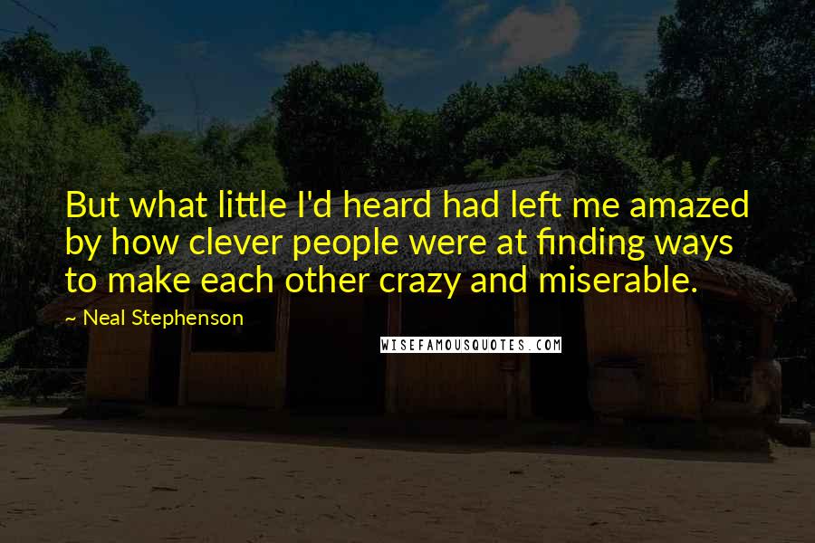 Neal Stephenson Quotes: But what little I'd heard had left me amazed by how clever people were at finding ways to make each other crazy and miserable.