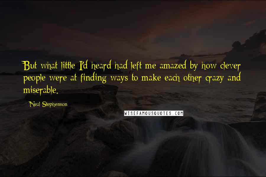 Neal Stephenson Quotes: But what little I'd heard had left me amazed by how clever people were at finding ways to make each other crazy and miserable.