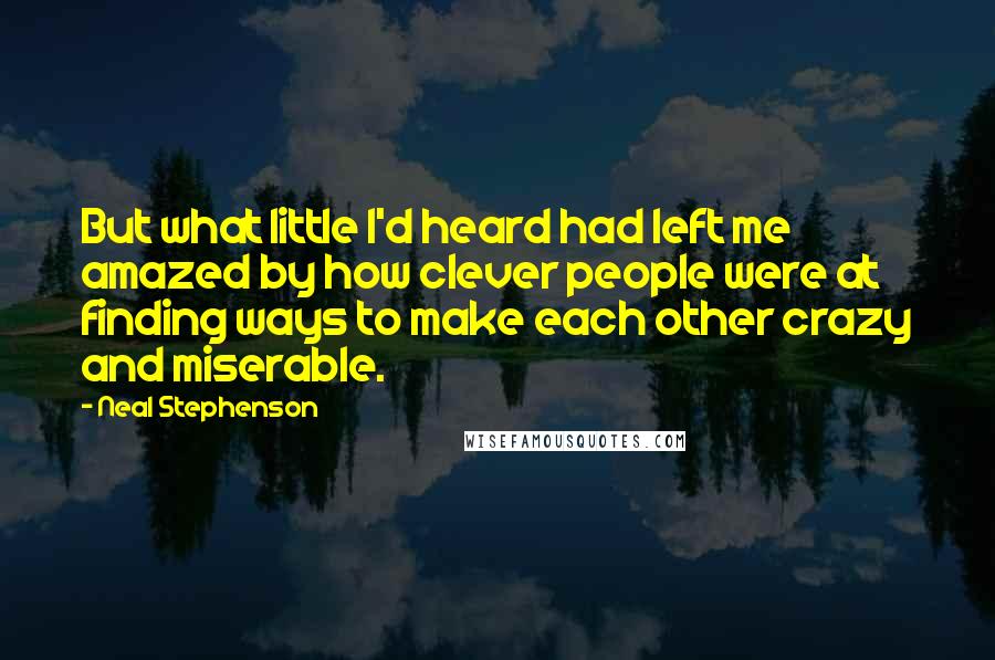 Neal Stephenson Quotes: But what little I'd heard had left me amazed by how clever people were at finding ways to make each other crazy and miserable.