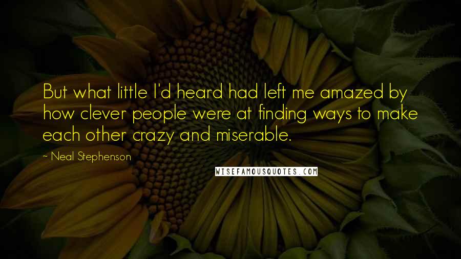 Neal Stephenson Quotes: But what little I'd heard had left me amazed by how clever people were at finding ways to make each other crazy and miserable.