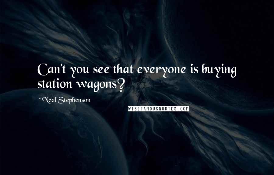 Neal Stephenson Quotes: Can't you see that everyone is buying station wagons?