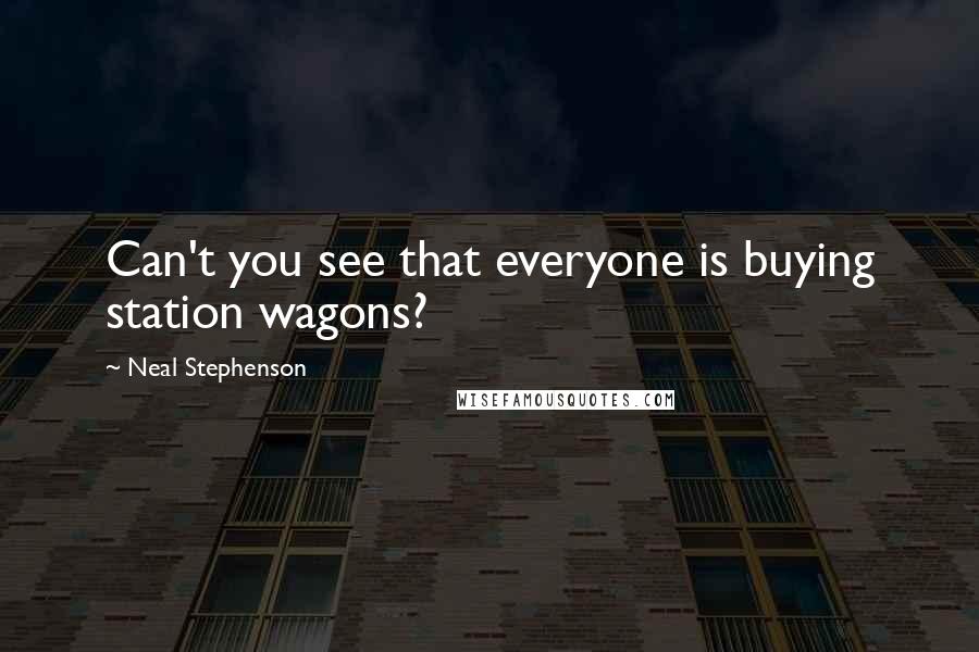 Neal Stephenson Quotes: Can't you see that everyone is buying station wagons?