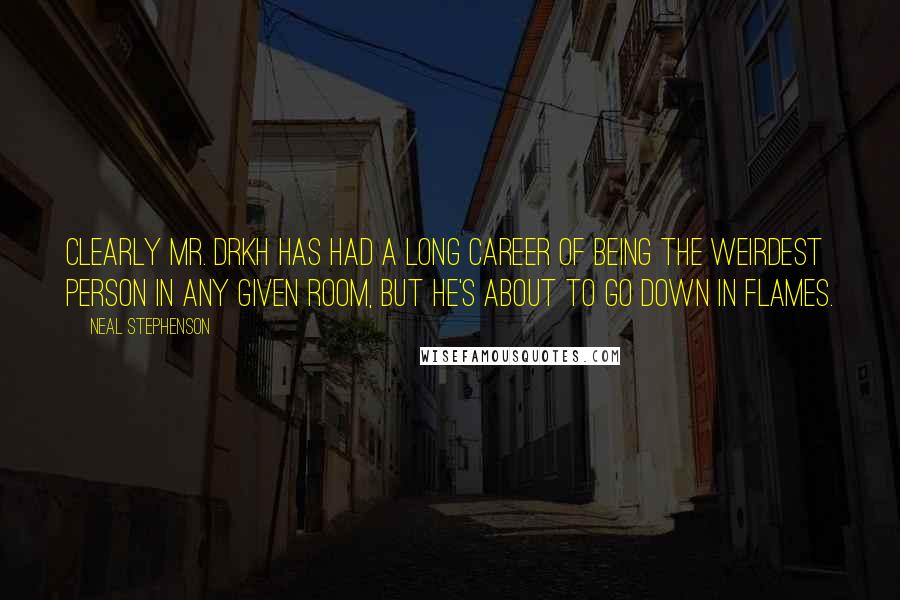 Neal Stephenson Quotes: Clearly Mr. Drkh has had a long career of being the weirdest person in any given room, but he's about to go down in flames.