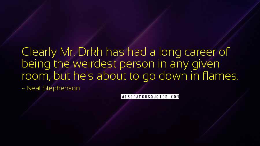 Neal Stephenson Quotes: Clearly Mr. Drkh has had a long career of being the weirdest person in any given room, but he's about to go down in flames.