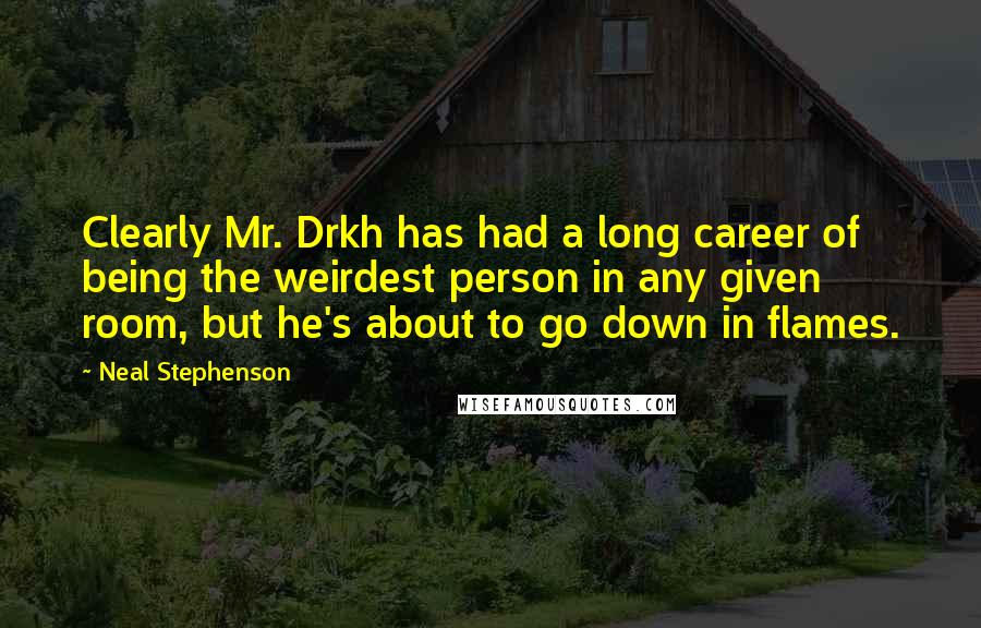 Neal Stephenson Quotes: Clearly Mr. Drkh has had a long career of being the weirdest person in any given room, but he's about to go down in flames.