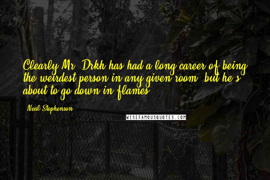 Neal Stephenson Quotes: Clearly Mr. Drkh has had a long career of being the weirdest person in any given room, but he's about to go down in flames.