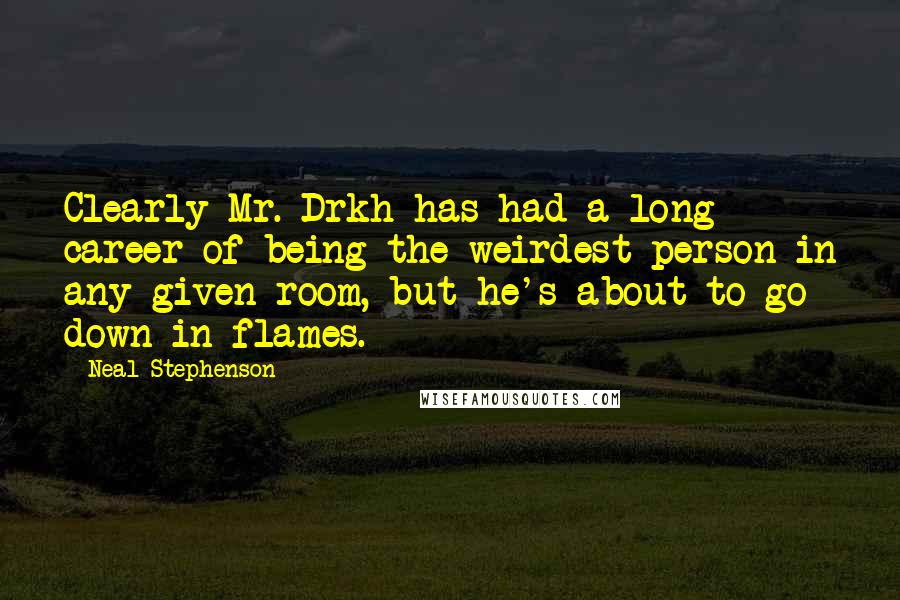 Neal Stephenson Quotes: Clearly Mr. Drkh has had a long career of being the weirdest person in any given room, but he's about to go down in flames.
