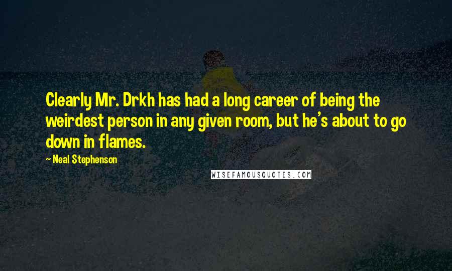 Neal Stephenson Quotes: Clearly Mr. Drkh has had a long career of being the weirdest person in any given room, but he's about to go down in flames.