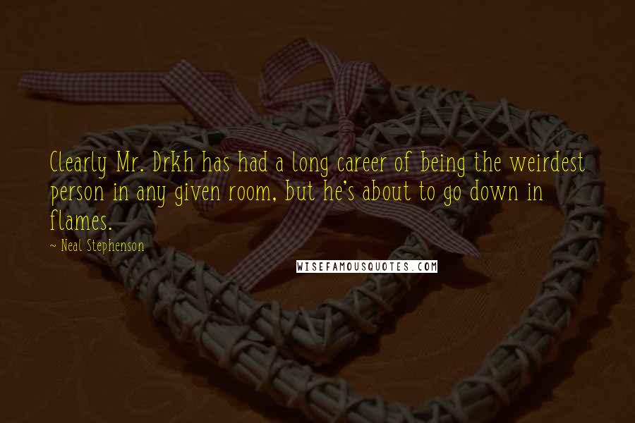 Neal Stephenson Quotes: Clearly Mr. Drkh has had a long career of being the weirdest person in any given room, but he's about to go down in flames.