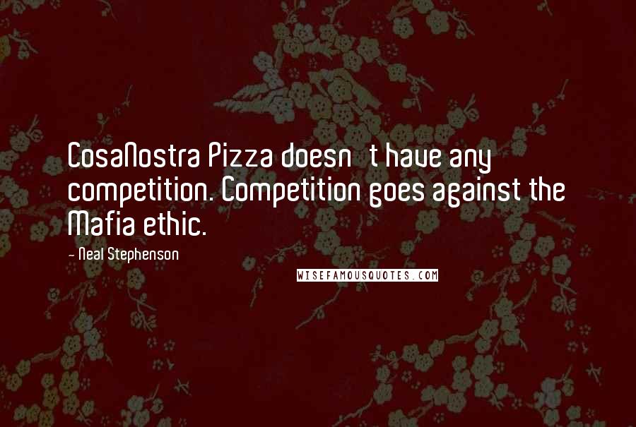Neal Stephenson Quotes: CosaNostra Pizza doesn't have any competition. Competition goes against the Mafia ethic.