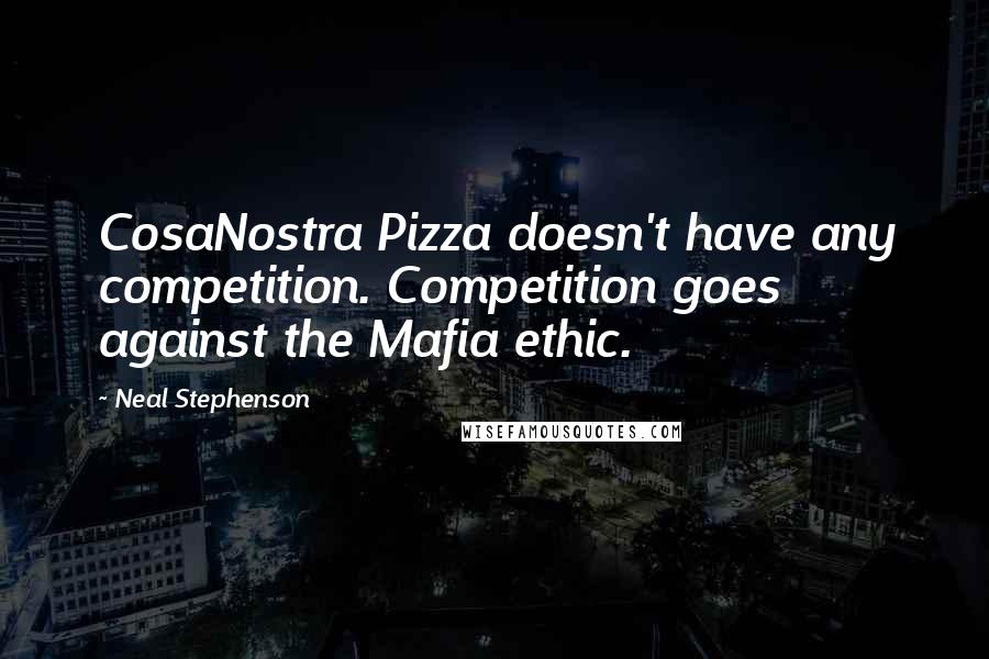 Neal Stephenson Quotes: CosaNostra Pizza doesn't have any competition. Competition goes against the Mafia ethic.