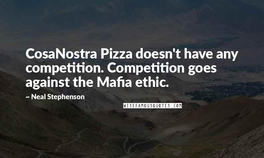 Neal Stephenson Quotes: CosaNostra Pizza doesn't have any competition. Competition goes against the Mafia ethic.