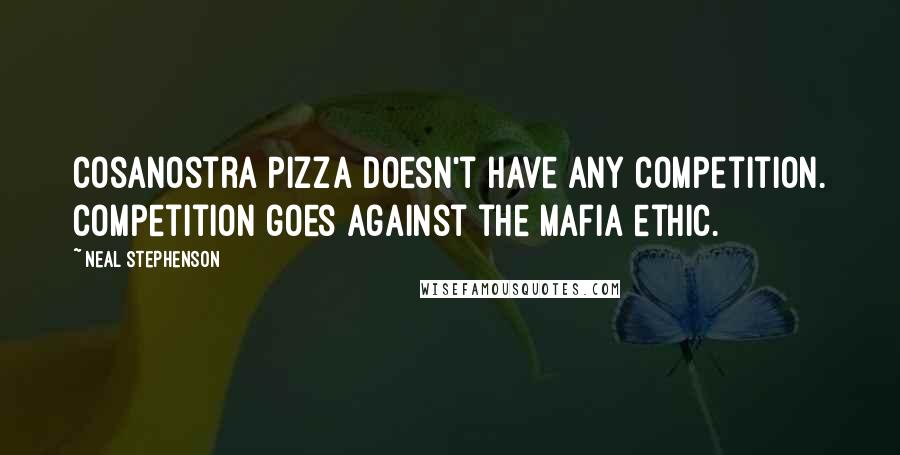 Neal Stephenson Quotes: CosaNostra Pizza doesn't have any competition. Competition goes against the Mafia ethic.