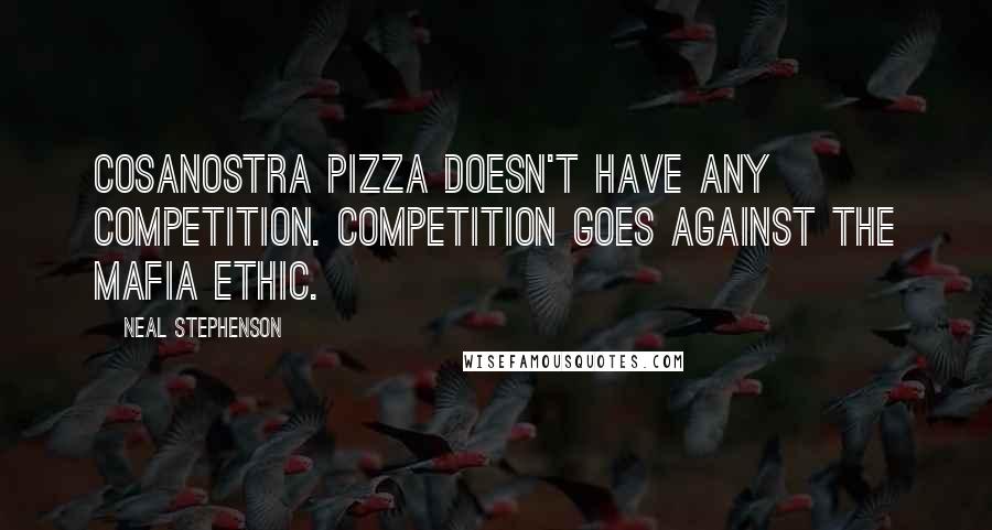 Neal Stephenson Quotes: CosaNostra Pizza doesn't have any competition. Competition goes against the Mafia ethic.