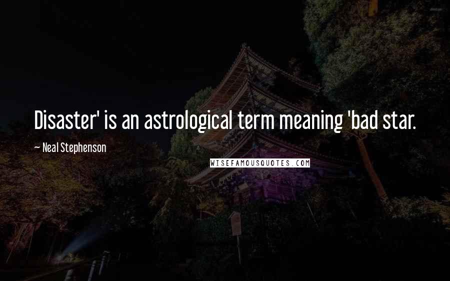 Neal Stephenson Quotes: Disaster' is an astrological term meaning 'bad star.
