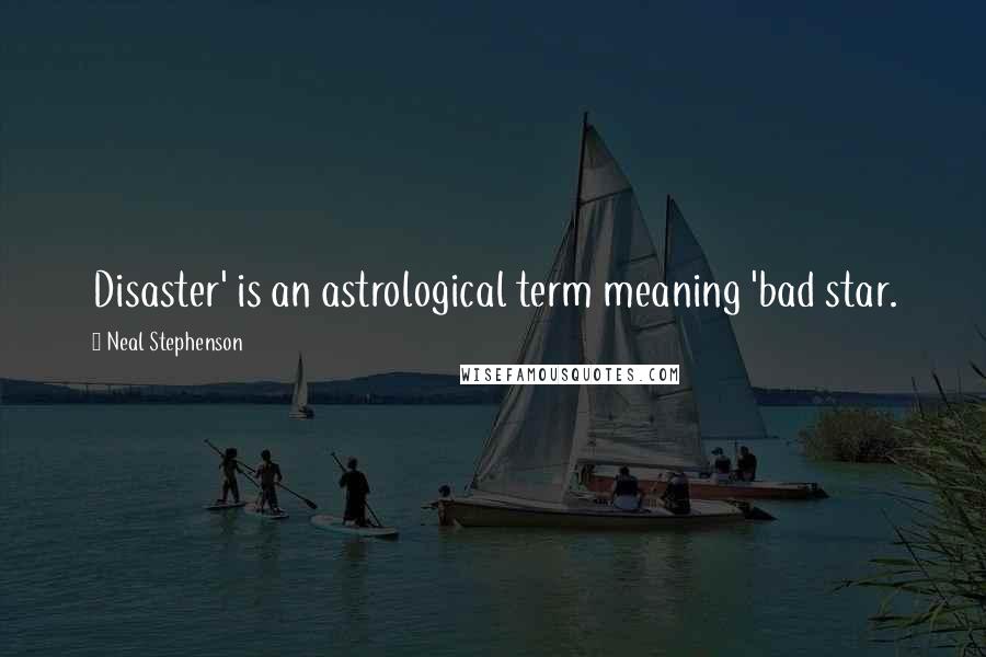 Neal Stephenson Quotes: Disaster' is an astrological term meaning 'bad star.