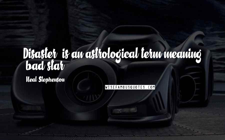 Neal Stephenson Quotes: Disaster' is an astrological term meaning 'bad star.