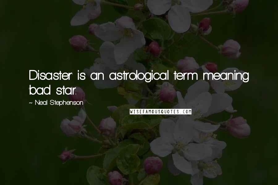 Neal Stephenson Quotes: Disaster' is an astrological term meaning 'bad star.