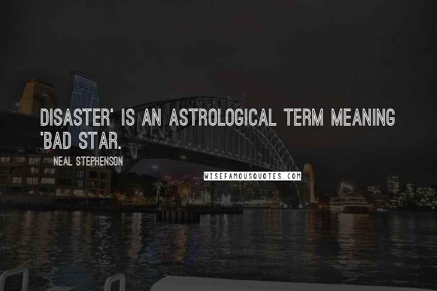 Neal Stephenson Quotes: Disaster' is an astrological term meaning 'bad star.