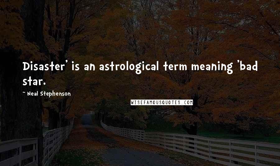 Neal Stephenson Quotes: Disaster' is an astrological term meaning 'bad star.