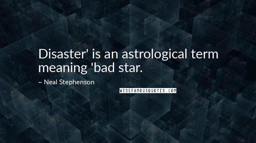 Neal Stephenson Quotes: Disaster' is an astrological term meaning 'bad star.