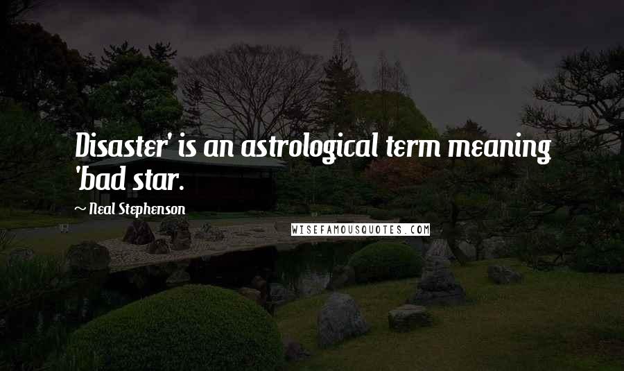 Neal Stephenson Quotes: Disaster' is an astrological term meaning 'bad star.