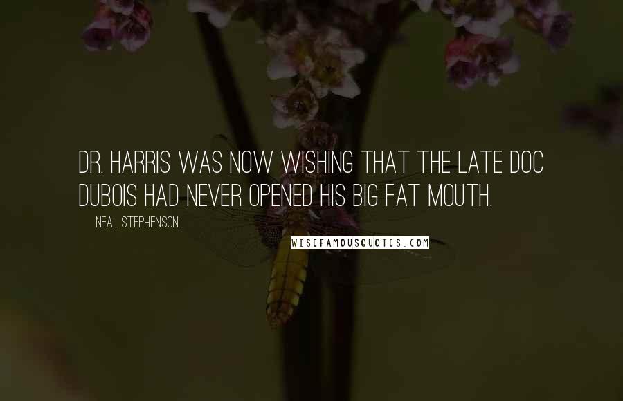 Neal Stephenson Quotes: Dr. Harris was now wishing that the late Doc Dubois had never opened his big fat mouth.