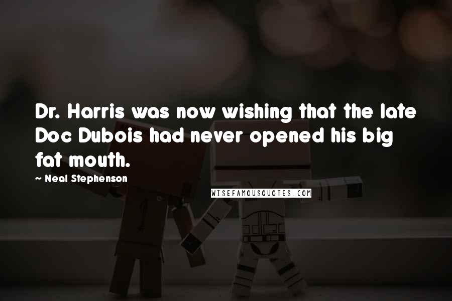 Neal Stephenson Quotes: Dr. Harris was now wishing that the late Doc Dubois had never opened his big fat mouth.