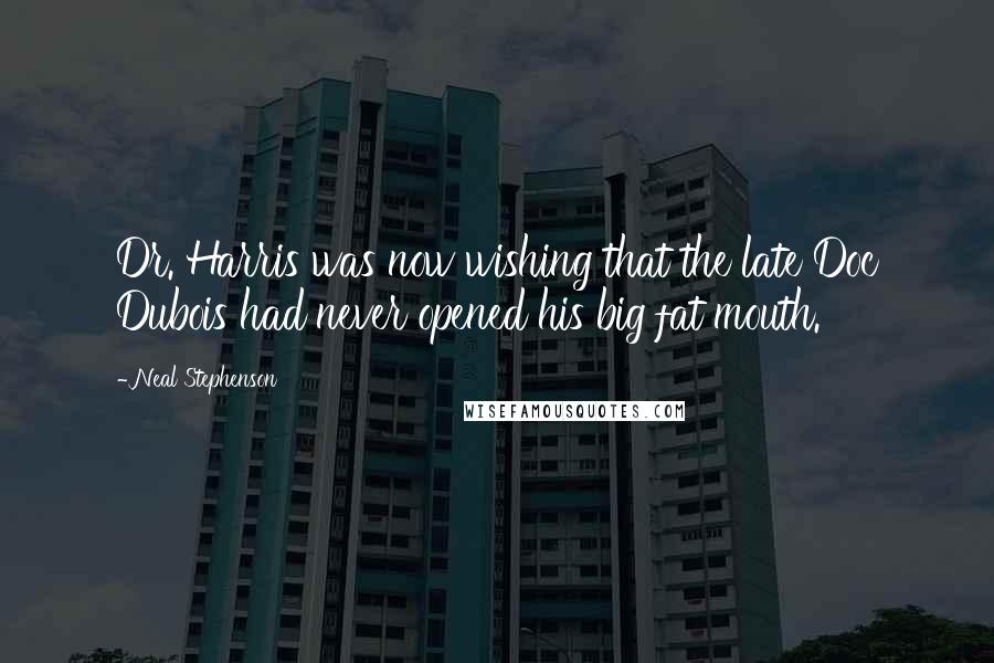 Neal Stephenson Quotes: Dr. Harris was now wishing that the late Doc Dubois had never opened his big fat mouth.