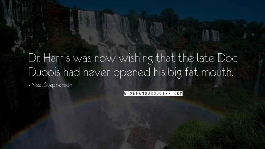 Neal Stephenson Quotes: Dr. Harris was now wishing that the late Doc Dubois had never opened his big fat mouth.