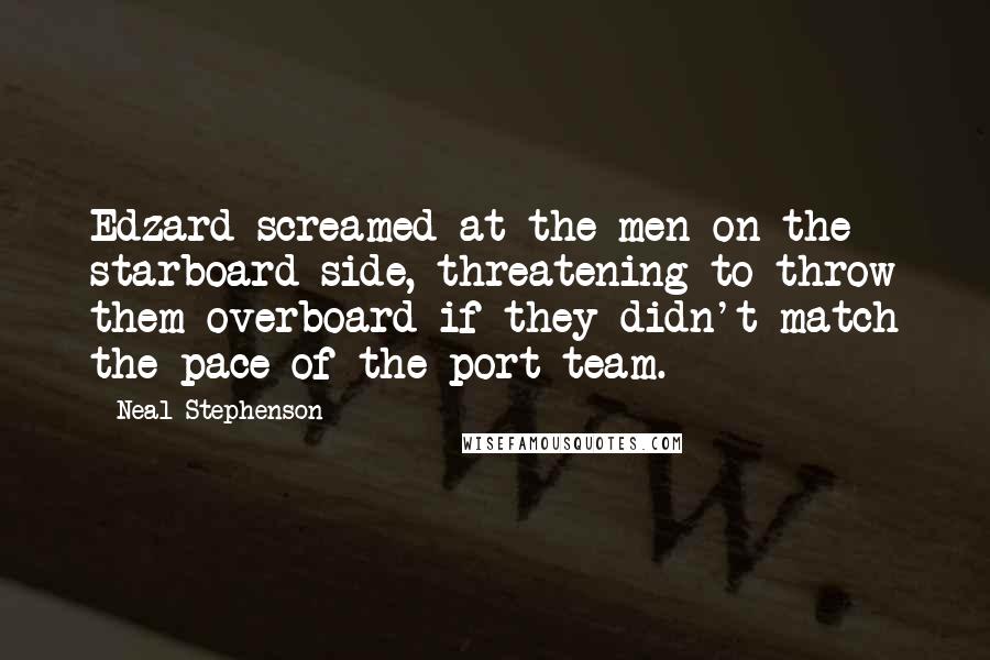 Neal Stephenson Quotes: Edzard screamed at the men on the starboard side, threatening to throw them overboard if they didn't match the pace of the port team.
