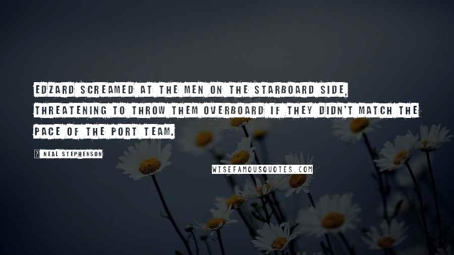 Neal Stephenson Quotes: Edzard screamed at the men on the starboard side, threatening to throw them overboard if they didn't match the pace of the port team.