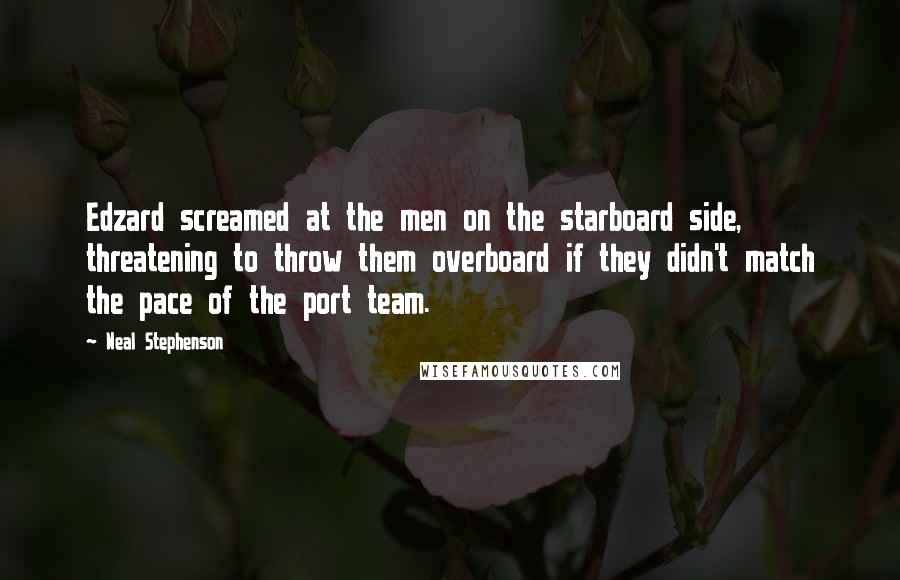 Neal Stephenson Quotes: Edzard screamed at the men on the starboard side, threatening to throw them overboard if they didn't match the pace of the port team.