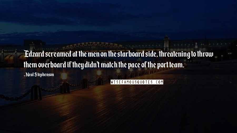 Neal Stephenson Quotes: Edzard screamed at the men on the starboard side, threatening to throw them overboard if they didn't match the pace of the port team.