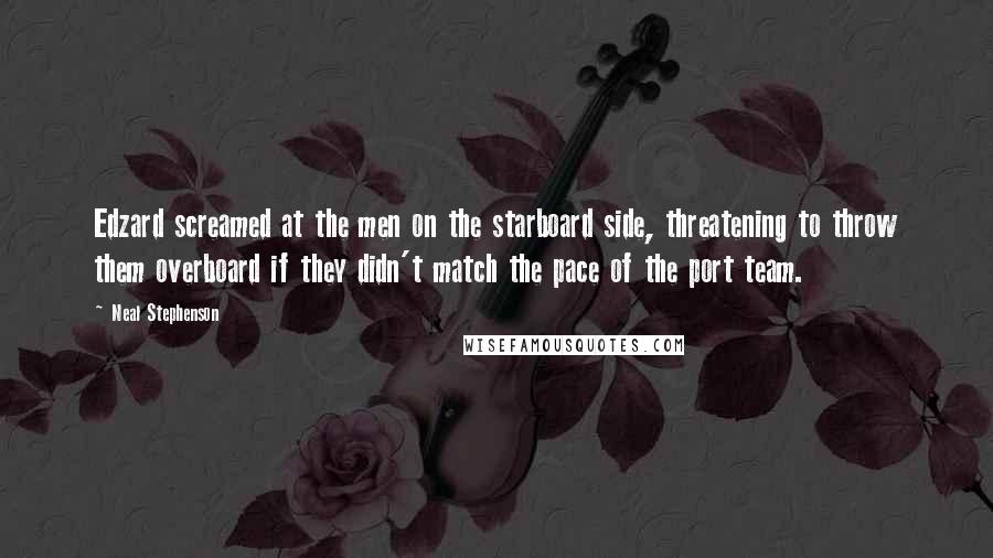Neal Stephenson Quotes: Edzard screamed at the men on the starboard side, threatening to throw them overboard if they didn't match the pace of the port team.