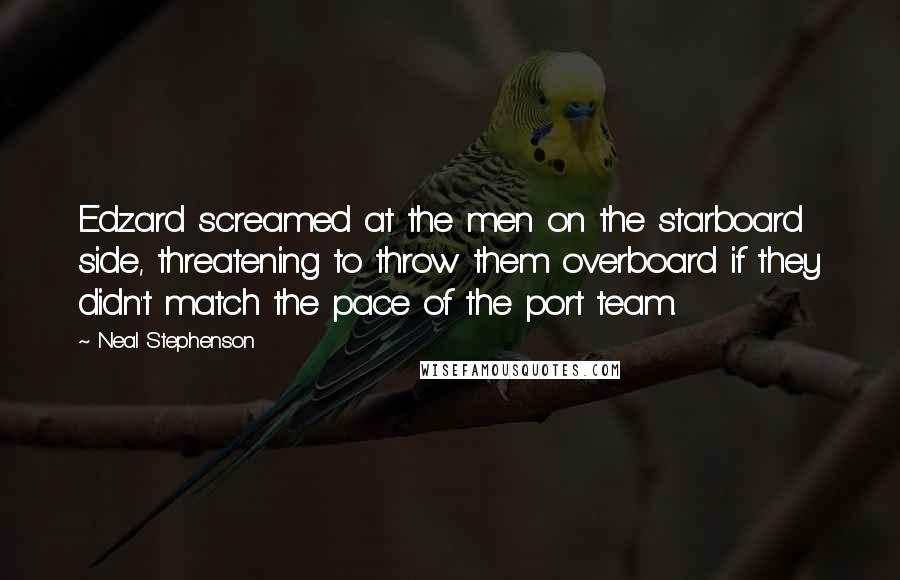 Neal Stephenson Quotes: Edzard screamed at the men on the starboard side, threatening to throw them overboard if they didn't match the pace of the port team.